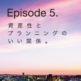 Episode 5. 資産性とプランニングのいい関係。