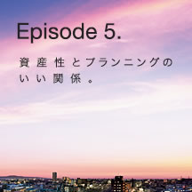 Episode 5. 資産性とプランニングのいい関係。